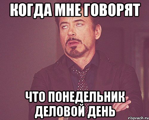 когда мне говорят что понедельник деловой день, Мем твое выражение лица