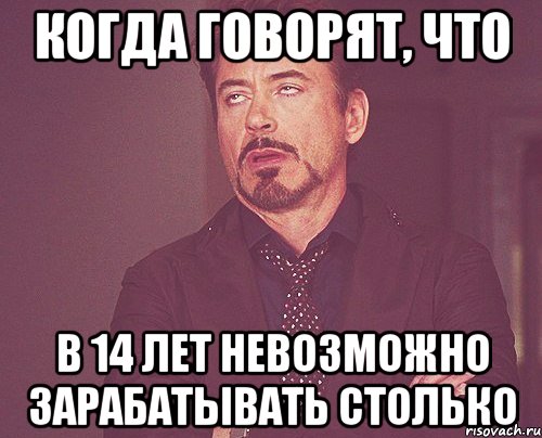 когда говорят, что в 14 лет невозможно зарабатывать столько, Мем твое выражение лица