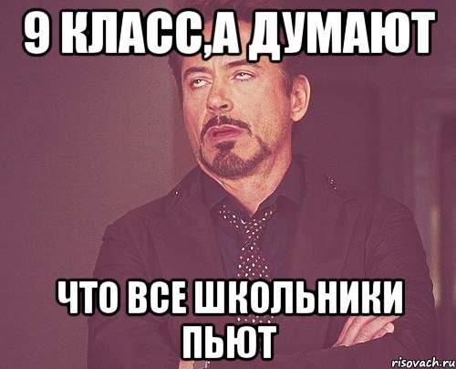 9 класс,а думают что все школьники пьют, Мем твое выражение лица