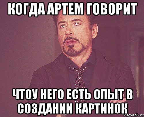 когда Артем говорит чтоу него есть опыт в создании картинок, Мем твое выражение лица
