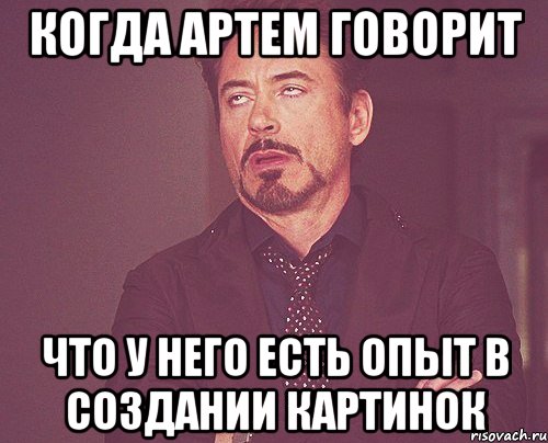 когда Артем говорит что у него есть опыт в создании картинок, Мем твое выражение лица