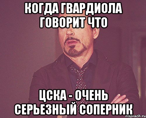 когда гвардиола говорит что Цска - очень серьезный соперник, Мем твое выражение лица