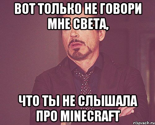 ВОТ ТОЛЬКО НЕ ГОВОРИ МНЕ СВЕТА, ЧТО ТЫ НЕ СЛЫШАЛА ПРО MINECRAFT, Мем твое выражение лица