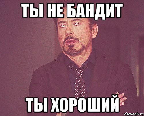 ты не бандит ты хороший, Мем твое выражение лица