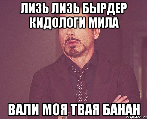 лизь лизь бырдер кидологи мила вали моя твая банан, Мем твое выражение лица