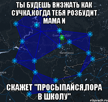 Ты будешь визжать как сучка,когда тебя розбудит мама и Скажет "Просыпайся,пора в школу"