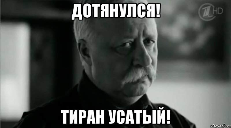 ДОТЯНУЛСЯ! ТИРАН УСАТЫЙ!, Мем Не расстраивай Леонида Аркадьевича