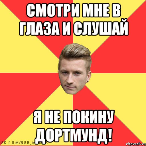 Смотри мне в глаза и слушай Я не покину Дортмунд!