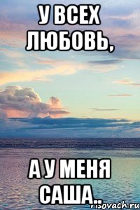 У всех любовь, А у меня Саша.., Мем У ВСЕХ ЛЮБОВЬ А Я САША