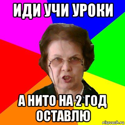 Иди учи уроки А нито на 2 год оставлю, Мем Типичная училка