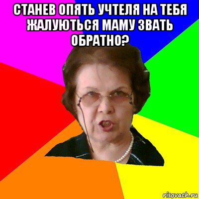 станев опять учтеля на тебя жалуються маму звать обратно? , Мем Типичная училка