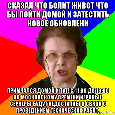 сказал что болит живот что бы пойти домой и затестить новое обновлени примчался домой и тут! с 11:00 до 13:00 по московскому времени игровые серверы будут недоступны в связи с проведением технических работ., Мем Типичная училка