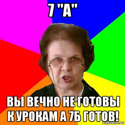 7 "А" Вы вечно не готовы к урокам а 7Б готов!, Мем Типичная училка