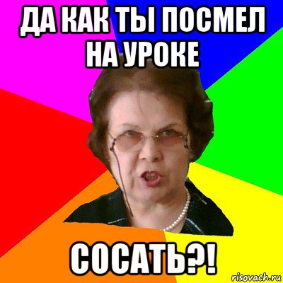 Да как ты посмел на уроке сосать?!, Мем Типичная училка