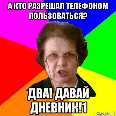 А кто разрешал телефоном пользоваться? Два! Давай дневник!1, Мем Типичная училка