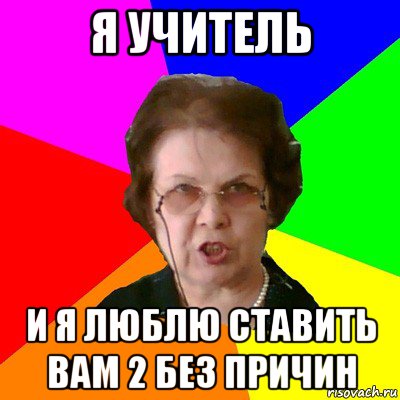 я учитель и я люблю ставить вам 2 без причин, Мем Типичная училка