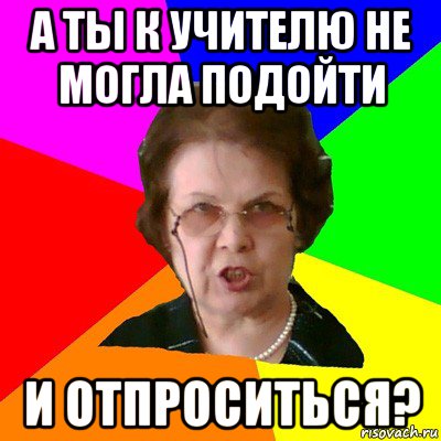 А ты к учителю не могла подойти и отпроситься?, Мем Типичная училка