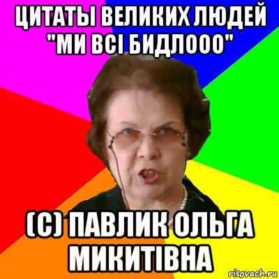 Цитаты великих людей "Ми всі БИДЛООО" (С) Павлик Ольга Микитівна, Мем Типичная училка