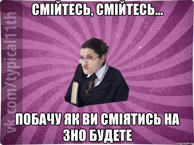 Смійтесь, смійтесь... побачу як ви сміятись на ЗНО будете, Мем учлка