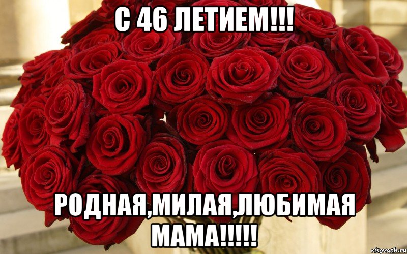 С 46 летием!!! родная,милая,любимая мама!!!!!