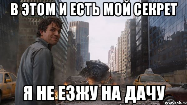 В этом и есть мой секрет я не езжу на дачу