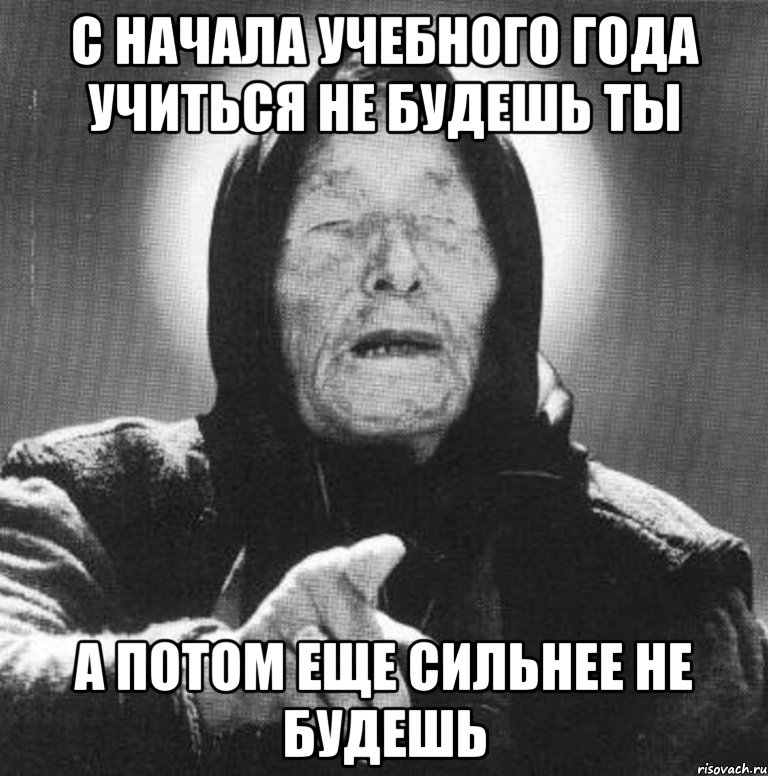 С начала учебного года учиться не будешь ты а потом еще сильнее не будешь, Мем Ванга