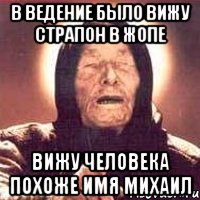 В ведение было вижу страпон в жопе Вижу человека похоже ИМЯ МИХАИЛ, Мем Ванга (цвет)