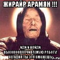 ЖИРАЙР АРАМЯН !!! ИДИ И НАЙДИ ВЫСОКООПЛАЧИВАЕМУЮ РАБОТУ! СЕГОДНЯ ТЫ ЭТО СМОЖЕШЬ, Мем Ванга (цвет)