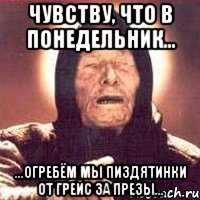 Чувству, что в понедельник... ...огребём мы пиздятинки от Грейс за презы..., Мем Ванга (цвет)