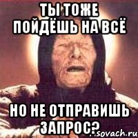 ты тоже пойдёшь на всё но не отправишь запрос?, Мем Ванга (цвет)