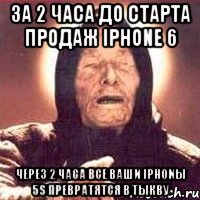 за 2 часа до старта продаж iPhone 6 Через 2 часа все ваши iPhonы 5S превратятся в тыкву, Мем Ванга (цвет)