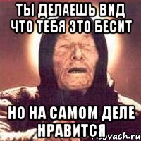 ты делаешь вид что тебя это бесит но на самом деле нравится, Мем Ванга (цвет)