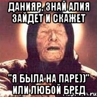 Данияр, знай Алия зайдет и скажет "Я была на паре))" Или любой бред, Мем Ванга (цвет)