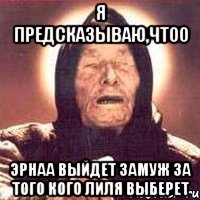 Я Предсказываю,чтоо эрнаа выйдет замуж за того кого лиля выберет, Мем Ванга (цвет)