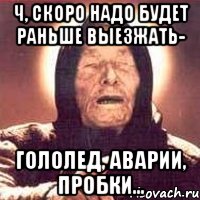 Ч, скоро надо будет раньше выезжать- гололед, аварии, пробки..., Мем Ванга (цвет)