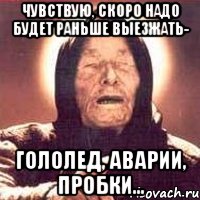 Чувствую, скоро надо будет раньше выезжать- гололед, аварии, пробки..., Мем Ванга (цвет)