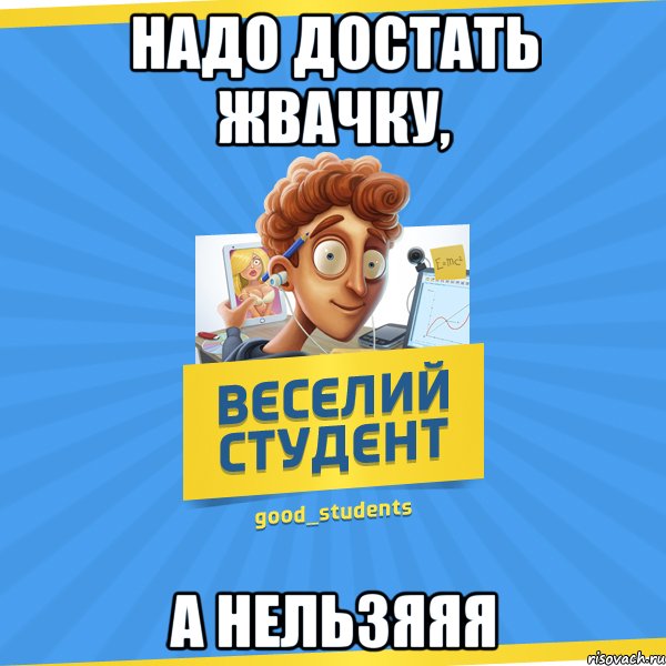 Надо достать жвачку, а нельзяяя, Мем Веселий Студент