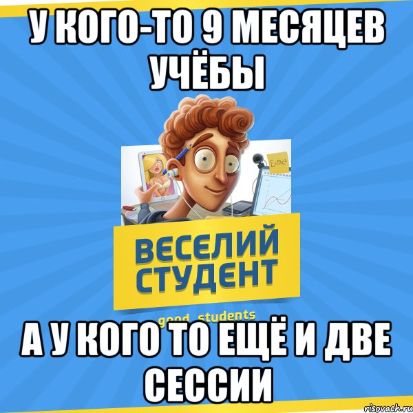 у кого-то 9 месяцев учёбы а у кого то ещё и две сессии, Мем Веселий Студент