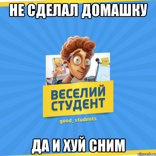 Не сделал домашку Да и Хуй сним, Мем Веселий Студент