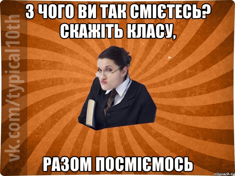 З чого ви так смієтесь? Скажіть класу, разом посміємось