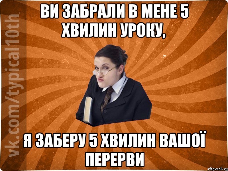 Ви забрали в мене 5 хвилин уроку, Я заберу 5 хвилин вашої перерви