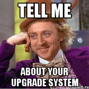 TELL ME ABOUT YOUR UPGRADE SYSTEM, Мем Ну давай расскажи (Вилли Вонка)