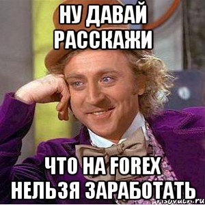 Ну давай расскажи что на forex нельзя заработать, Мем Ну давай расскажи (Вилли Вонка)