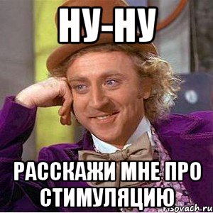 ну-ну расскажи мне про стимуляцию, Мем Ну давай расскажи (Вилли Вонка)