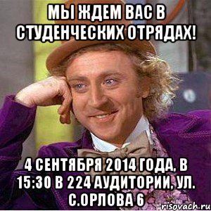 Мы ждем Вас в студенческих отрядах! 4 сентября 2014 года, в 15:30 в 224 аудитории, ул. С.Орлова 6, Мем Ну давай расскажи (Вилли Вонка)