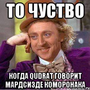 то чуство когда Qudrat говорит мардсизде коморонака, Мем Ну давай расскажи (Вилли Вонка)