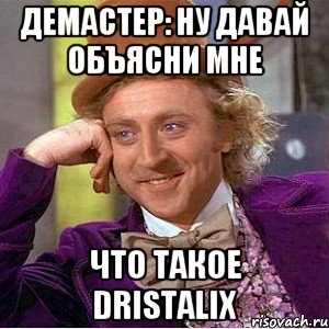 Демастер: ну давай объясни мне что такое DRISTALIX, Мем Ну давай расскажи (Вилли Вонка)
