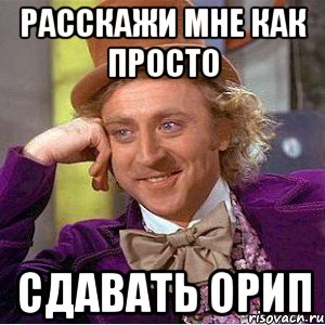 расскажи мне как просто сдавать ОРИП, Мем Ну давай расскажи (Вилли Вонка)