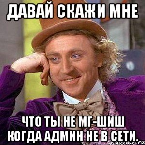 Давай скажи мне Что ты не мг-шиш когда админ не в сети., Мем Ну давай расскажи (Вилли Вонка)