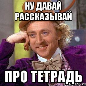 Ну давай рассказывай Про тетрадь, Мем Ну давай расскажи (Вилли Вонка)